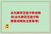 众久牌灵芝孢子粉说明书(众久牌灵芝孢子粉使用说明及注意事项)