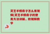 灵芝手柄扇子怎么用视频(灵芝手柄扇子的使用方法详解，附视频教学