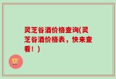 灵芝谷酒价格查询(灵芝谷酒价格表，快来查看！)