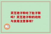 灵芝孢子粉吃了肚子胀吗？灵芝孢子粉的功效与食用注意事项？