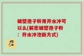 破壁孢子粉用开水冲可以么(解密破壁孢子粉：开水冲泡新方式)
