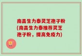 南昌生力泰灵芝孢子粉(南昌生力泰推荐灵芝孢子粉，提高免疫力)