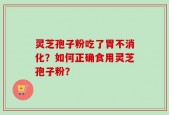 灵芝孢子粉吃了胃不消化？如何正确食用灵芝孢子粉？