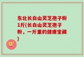 东北长白山灵芝孢子粉1斤(长白山灵芝孢子粉，一斤重的健康宝藏)