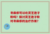寻麻疹可以吃灵芝孢子粉吗？探讨灵芝孢子粉对寻麻疹的治疗作用？