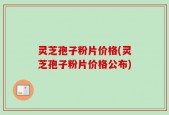 灵芝孢子粉片价格(灵芝孢子粉片价格公布)