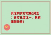 灵芝的食疗效果(灵芝：食疗三宝之一，具有保健作用)