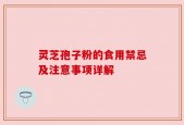 灵芝孢子粉的食用禁忌及注意事项详解