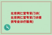 北京同仁堂专家门诊(北京同仁堂专家门诊提供专业诊疗服务)