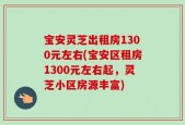 宝安灵芝出租房1300元左右(宝安区租房1300元左右起，灵芝小区房源丰富)