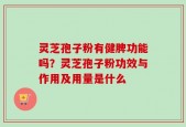 灵芝孢子粉有健脾功能吗？灵芝孢子粉功效与作用及用量是什么