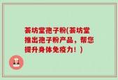 荟坊堂孢子粉(荟坊堂推出孢子粉产品，帮您提升身体免疫力！)