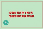 没病吃灵芝孢子粉(灵芝孢子粉的食用与功效