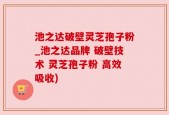 池之达破壁灵芝孢子粉_池之达品牌 破壁技术 灵芝孢子粉 高效吸收)
