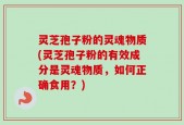 灵芝孢子粉的灵魂物质(灵芝孢子粉的有效成分是灵魂物质，如何正确食用？)