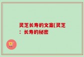灵芝长寿的文案(灵芝：长寿的秘密