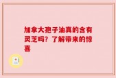 加拿大孢子油真的含有灵芝吗？了解带来的惊喜