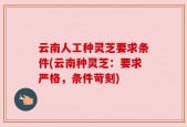 云南人工种灵芝要求条件(云南种灵芝：要求严格，条件苛刻)