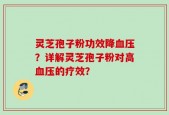 灵芝孢子粉功效降血压？详解灵芝孢子粉对高血压的疗效？