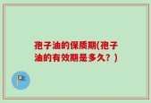 孢子油的保质期(孢子油的有效期是多久？)