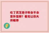 吃了灵芝孢子粉会不会意外变胖？看完让你大开眼界