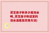 灵芝孢子粉多少度泡水喝_灵芝孢子粉适宜的泡水温度及饮用方法)