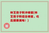 林芝孢子粉冲蜂蜜(林芝孢子粉结合蜂蜜，吃出健康美味！)