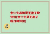 余仁生品牌灵芝孢子粉评价(余仁生灵芝孢子粉口碑评价)