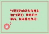 竹灵芝的功效与作用主治(竹灵芝：神奇的中草药，祛湿养生良药！)