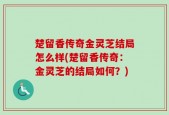 楚留香传奇金灵芝结局怎么样(楚留香传奇：金灵芝的结局如何？)