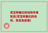 灵芝阿里红的功效作用禁忌(灵芝阿里红的功效、禁忌及应用)