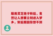 服用灵芝孢子粉后，竟然让人想要立刻进入梦乡，背后原因你想不到