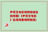 尹灵芝电影视频链接在线观看(《尹灵芝电影》在线观看视频链接)