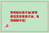 胃寒能吃孢子油(胃寒者适宜食用孢子油，有效缓解不适)
