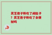灵芝孢子粉吃了闹肚子？灵芝孢子粉吃了会便秘吗