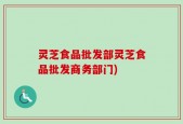 灵芝食品批发部灵芝食品批发商务部门)
