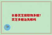 长春灵芝提取物多糖？灵芝多糖治失眠吗