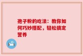孢子粉的吃法：教你如何巧妙搭配，轻松搞定营养