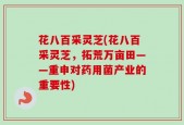 花八百采灵芝(花八百采灵芝，拓荒万亩田——重申对药用菌产业的重要性)