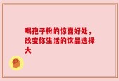 喝孢子粉的惊喜好处，改变你生活的饮品选择大