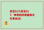 灵芝917(灵芝917：神奇的药用菌再次引发关注)