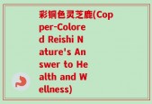 彩铜色灵芝鹿(Copper-Colored Reishi Nature's Answer to Health and Wellness)