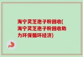 海宁灵芝孢子粉回收(海宁灵芝孢子粉回收助力环保循环经济)