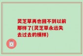 灵芝草再也回不到以前那样了(灵芝草永远失去过去的模样)