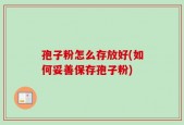 孢子粉怎么存放好(如何妥善保存孢子粉)
