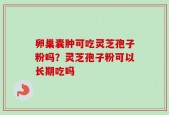 卵巢囊肿可吃灵芝孢子粉吗？灵芝孢子粉可以长期吃吗