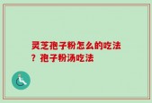 灵芝孢子粉怎么的吃法？孢子粉汤吃法