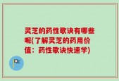 灵芝的药性歌诀有哪些呢(了解灵芝的药用价值：药性歌诀快速学)