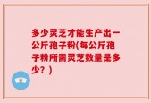 多少灵芝才能生产出一公斤孢子粉(每公斤孢子粉所需灵芝数量是多少？)