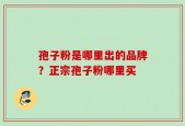 孢子粉是哪里出的品牌？正宗孢子粉哪里买